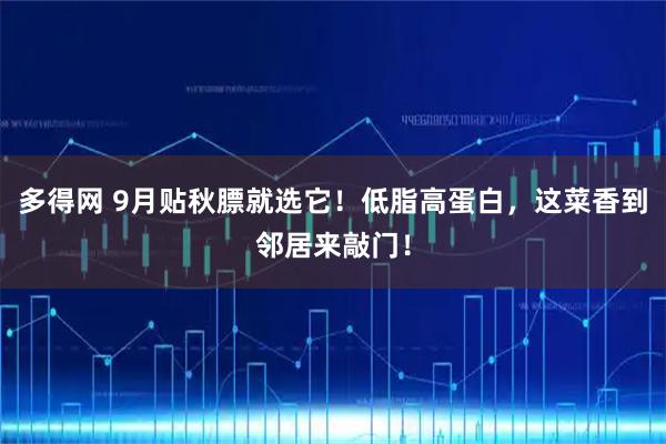 多得网 9月贴秋膘就选它！低脂高蛋白，这菜香到邻居来敲门！