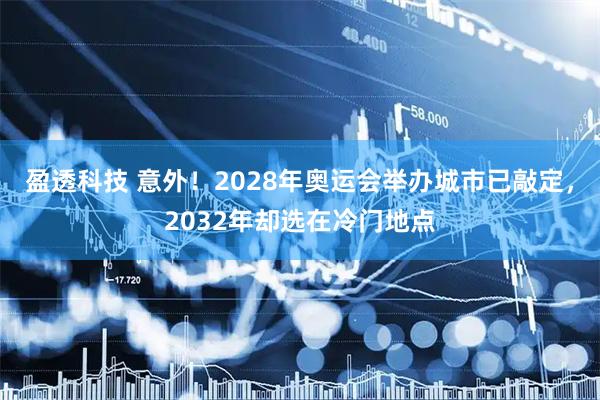 盈透科技 意外！2028年奥运会举办城市已敲定，2032年却选在冷门地点