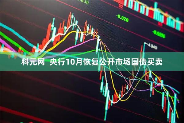 科元网  央行10月恢复公开市场国债买卖