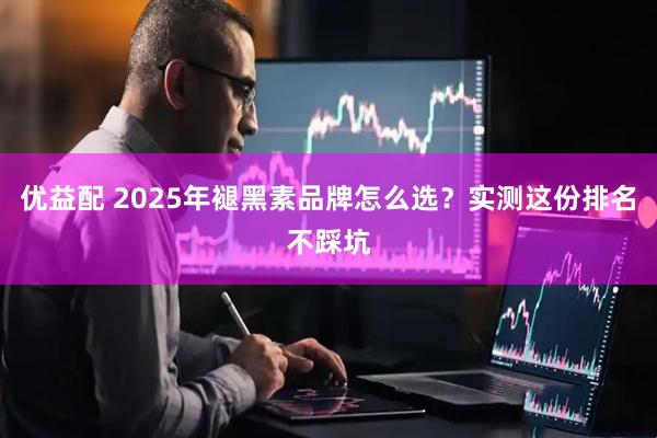 优益配 2025年褪黑素品牌怎么选？实测这份排名不踩坑