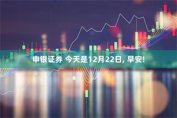 申银证券 今天是12月22日, 早安!