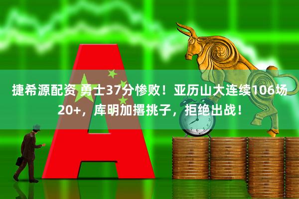 捷希源配资 勇士37分惨败！亚历山大连续106场20+，库明加撂挑子，拒绝出战！