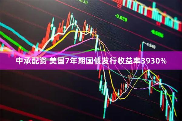 中承配资 美国7年期国债发行收益率3930%