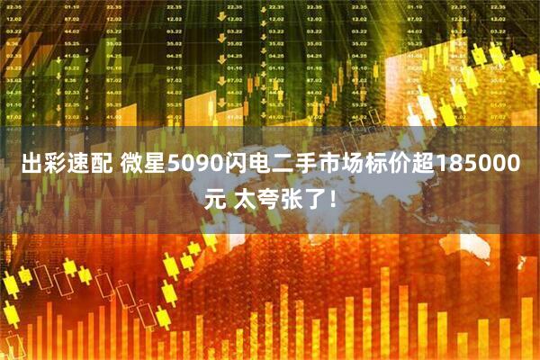 出彩速配 微星5090闪电二手市场标价超185000元 太夸张了!