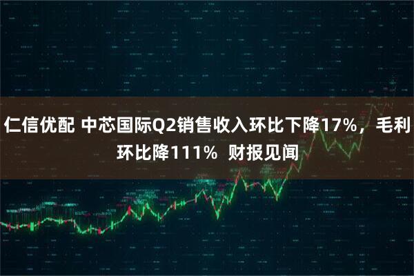 仁信优配 中芯国际Q2销售收入环比下降17%，毛利环比降111%  财报见闻