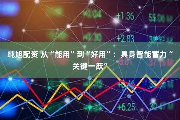 纯旭配资 从“能用”到“好用”：具身智能蓄力“关键一跃”